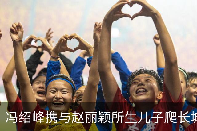 冯绍峰携与赵丽颖所生儿子爬长城，父子俩身形好像，穿衣打扮也是