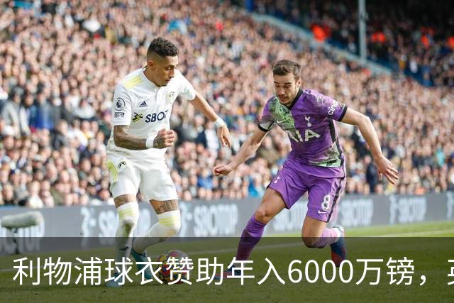 利物浦球衣赞助年入6000万镑，英超史上最贵