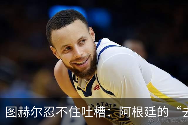 图赫尔忍不住吐槽：阿根廷的“去他的”足球真是让人绝望