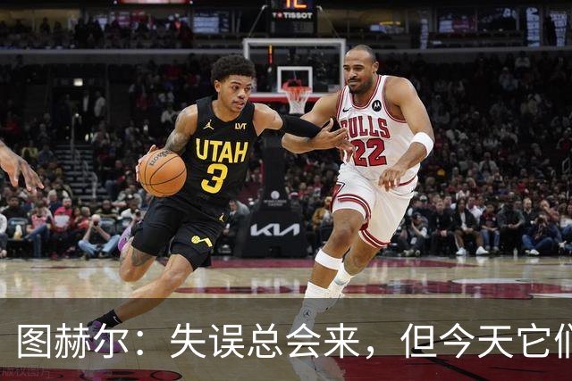 图赫尔：失误总会来，但今天它们排队进场了