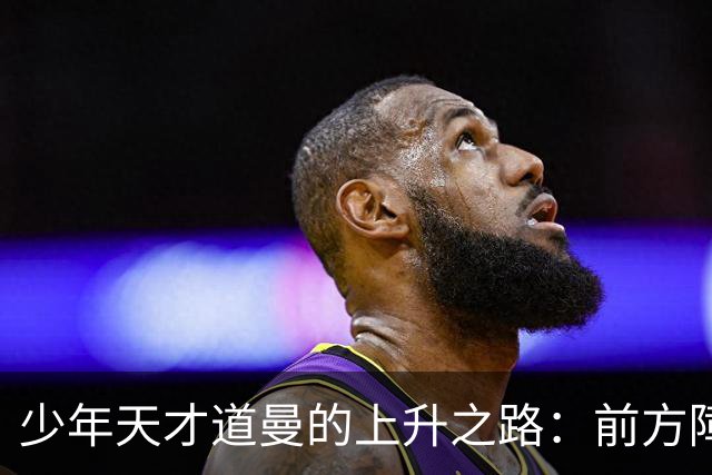 少年天才道曼的上升之路：前方障碍多多，谁来助攻？