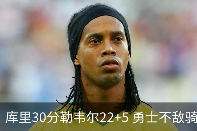 库里30分勒韦尔22+5 勇士不敌骑士遭遇两连败