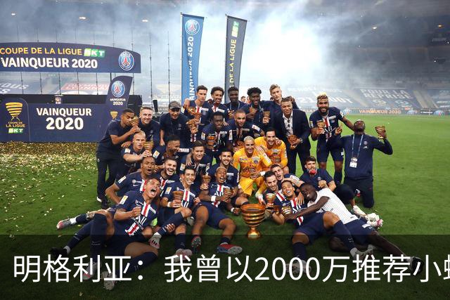 明格利亚：我曾以2000万推荐小蜘蛛，巴萨却花6000万签费兰