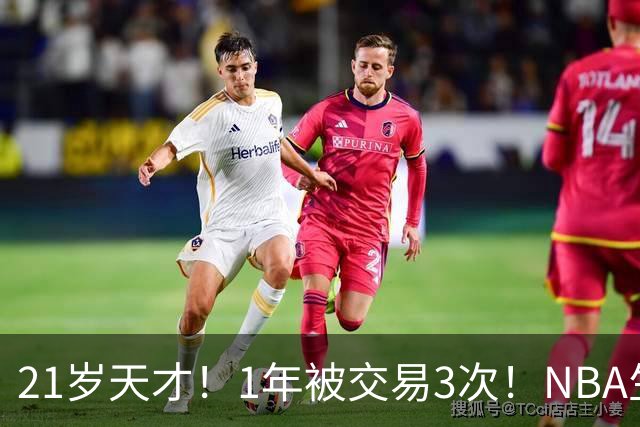21岁天才！1年被交易3次！NBA生涯倒计时